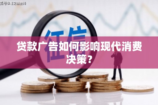 乐东贷款广告如何影响现代消费决策？