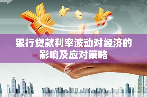 乐东银行贷款利率波动对经济的影响及应对策略