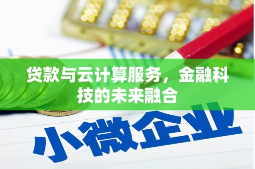 乐东贷款与云计算服务，金融科技的未来融合