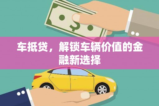 乐东车抵贷，解锁车辆价值的金融新选择
