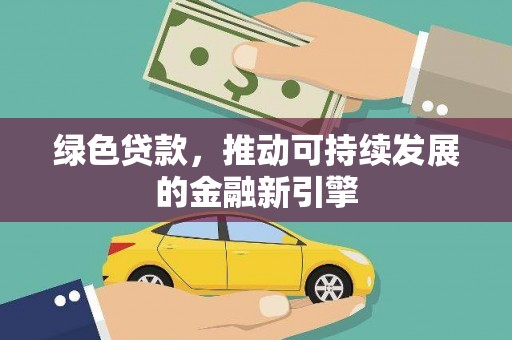 乐东绿色贷款，推动可持续发展的金融新引擎