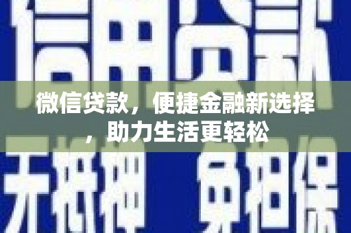 乐东微信贷款，便捷金融新选择，助力生活更轻松