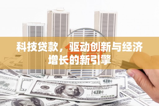 乐东科技贷款，驱动创新与经济增长的新引擎