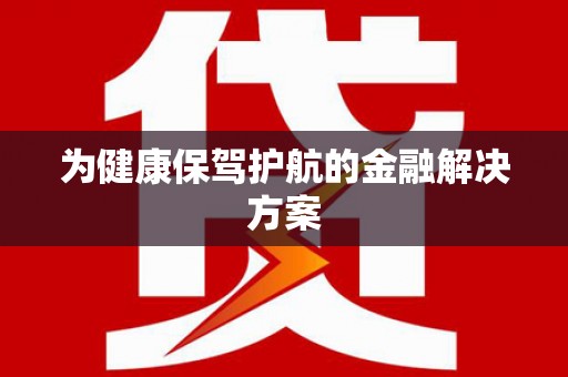 乐东为健康保驾护航的金融解决方案