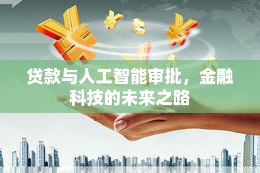 乐东贷款与人工智能审批，金融科技的未来之路