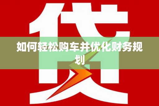 乐东如何轻松购车并优化财务规划