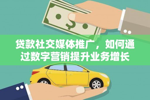 乐东贷款社交媒体推广，如何通过数字营销提升业务增长