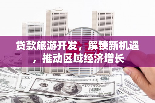 乐东贷款旅游开发，解锁新机遇，推动区域经济增长
