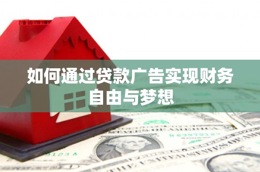 乐东如何通过贷款广告实现财务自由与梦想