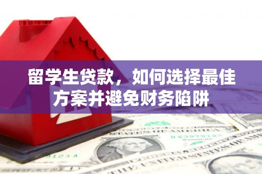 乐东留学生贷款，如何选择最佳方案并避免财务陷阱