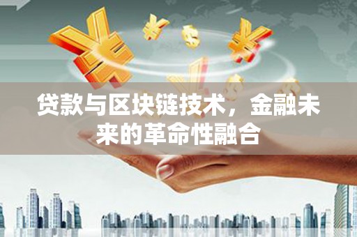 乐东贷款与区块链技术，金融未来的革命性融合