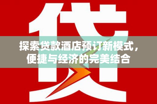 乐东探索贷款酒店预订新模式，便捷与经济的完美结合
