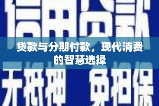 乐东贷款与分期付款，现代消费的智慧选择