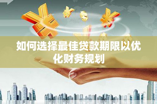 乐东如何选择最佳贷款期限以优化财务规划