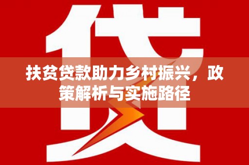 乐东扶贫贷款助力乡村振兴，政策解析与实施路径