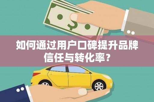 乐东如何通过用户口碑提升品牌信任与转化率？