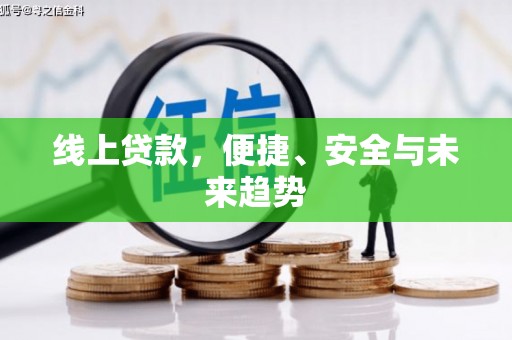 乐东线上贷款，便捷、安全与未来趋势