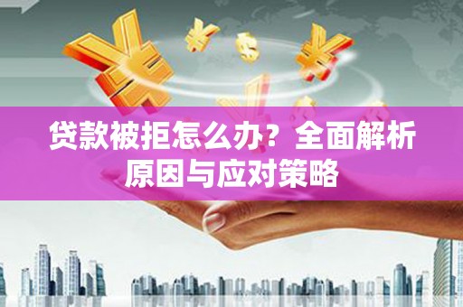 乐东贷款被拒怎么办？全面解析原因与应对策略