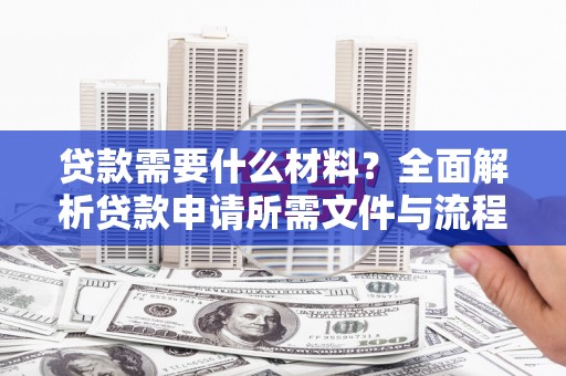 乐东贷款需要什么材料？全面解析贷款申请所需文件与流程