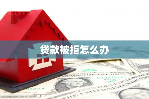 乐东贷款被拒怎么办