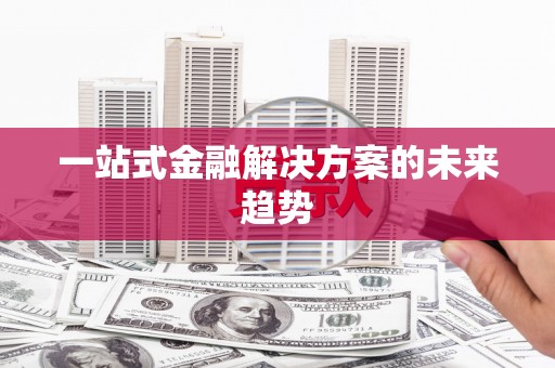 乐东一站式金融解决方案的未来趋势