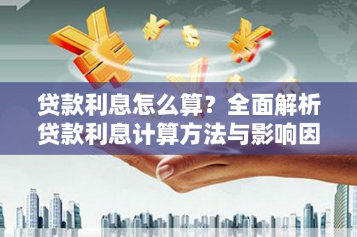 乐东贷款利息怎么算？全面解析贷款利息计算方法与影响因素