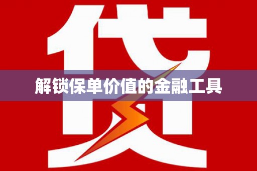乐东解锁保单价值的金融工具