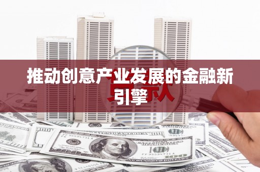 乐东推动创意产业发展的金融新引擎