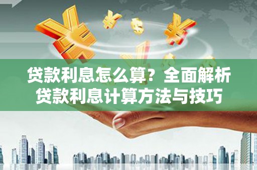 乐东贷款利息怎么算？全面解析贷款利息计算方法与技巧