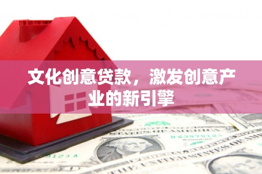 乐东文化创意贷款，激发创意产业的新引擎